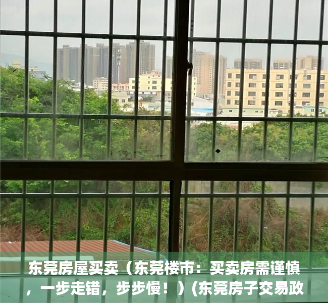 东莞房屋买卖（东莞楼市：买卖房需谨慎，一步走错，步步慢！）(东莞房子交易政策)