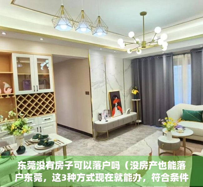 东莞没有房子可以落户吗（没房产也能落户东莞，这3种方式现在就能办，符合条件的抓紧！）