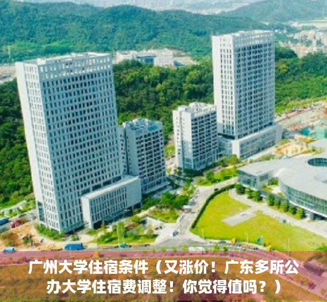 广州大学住宿条件（又涨价！广东多所公办大学住宿费调整！你觉得值吗？）