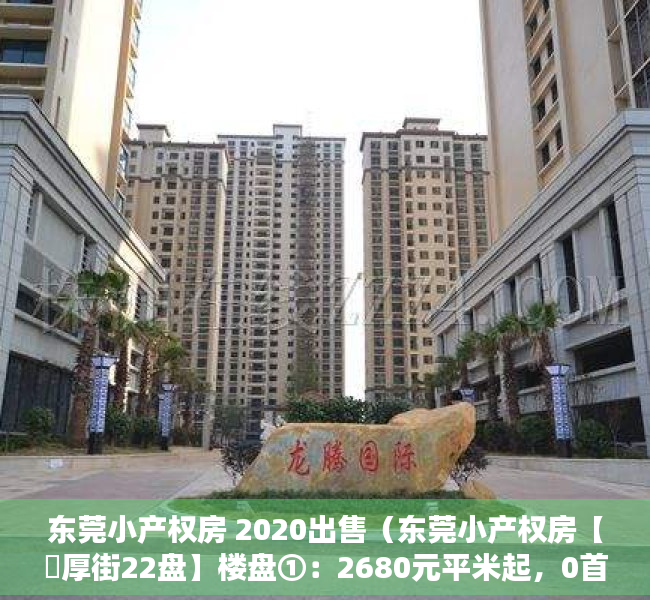 东莞小产权房 2020出售（东莞小产权房【​厚街22盘】楼盘①：2680元平米起，0首付，利息低；楼盘②）