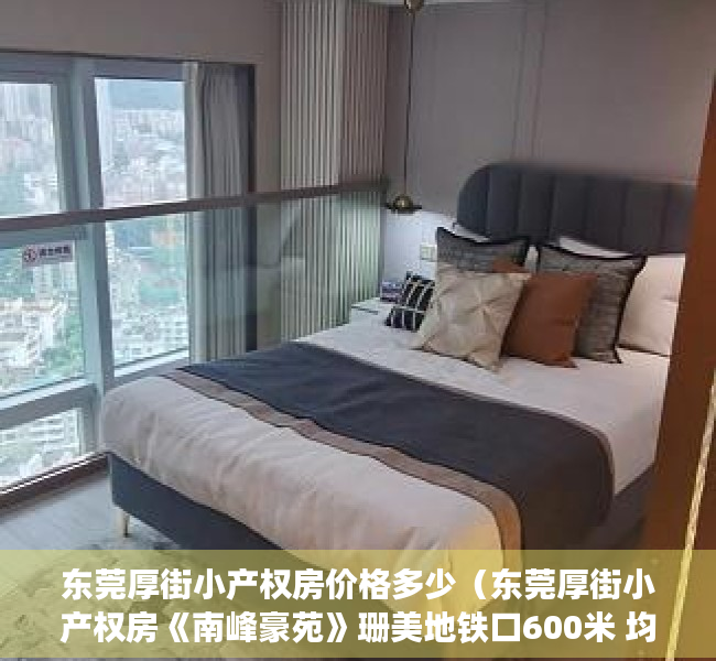 东莞厚街小产权房价格多少（东莞厚街小产权房《南峰豪苑》珊美地铁口600米 均价4500元起）