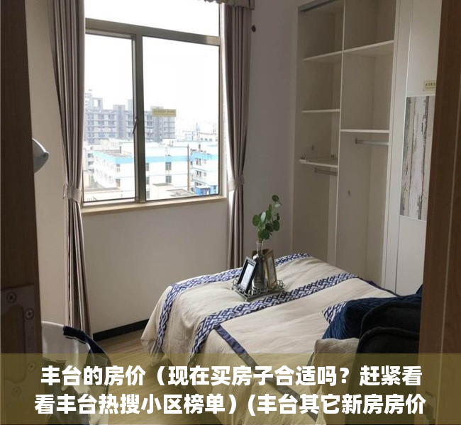 丰台的房价（现在买房子合适吗？赶紧看看丰台热搜小区榜单）(丰台其它新房房价)