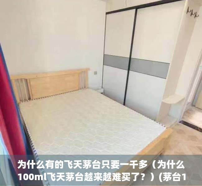 为什么有的飞天茅台只要一千多（为什么100ml飞天茅台越来越难买了？）(茅台1000ml为什么贵些)