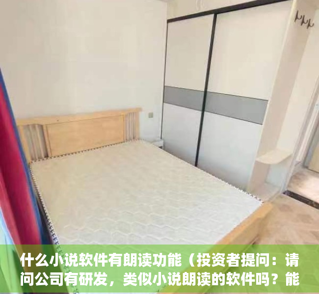 什么小说软件有朗读功能（投资者提问：请问公司有研发，类似小说朗读的软件吗？能在任何门户网页点击阅读）