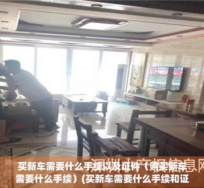 买新车需要什么手续以及证件（购买新车需要什么手续）(买新车需要什么手续和证件)