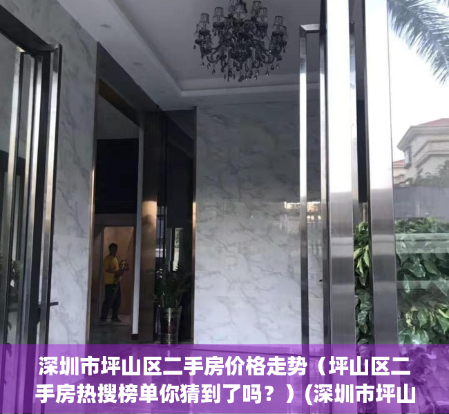 深圳市坪山区二手房价格走势（坪山区二手房热搜榜单你猜到了吗？）(深圳市坪山区二手房指导价)