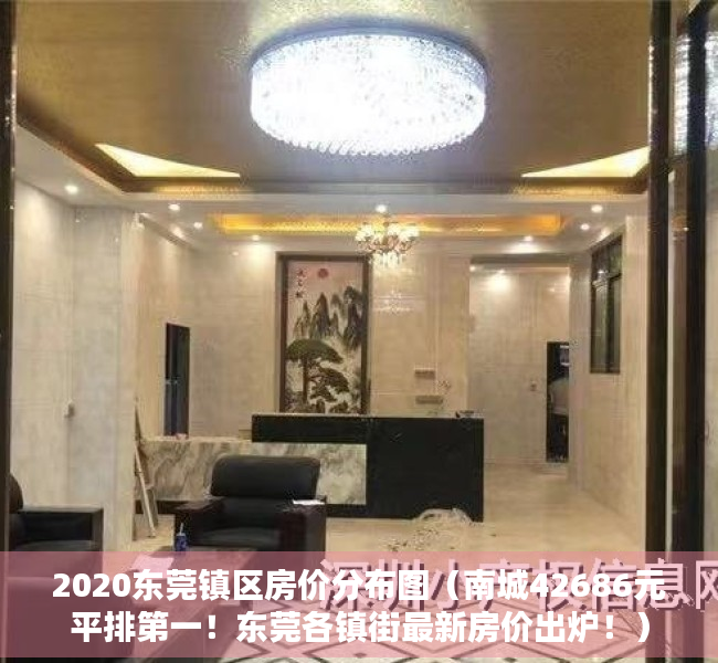 2020东莞镇区房价分布图（南城42686元平排第一！东莞各镇街最新房价出炉！）