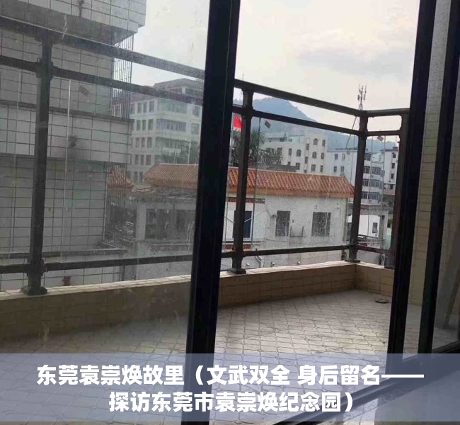 东莞袁崇焕故里（文武双全 身后留名——探访东莞市袁崇焕纪念园）