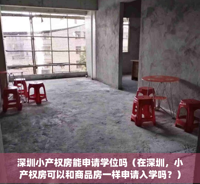 深圳小产权房能申请学位吗（在深圳，小产权房可以和商品房一样申请入学吗？）