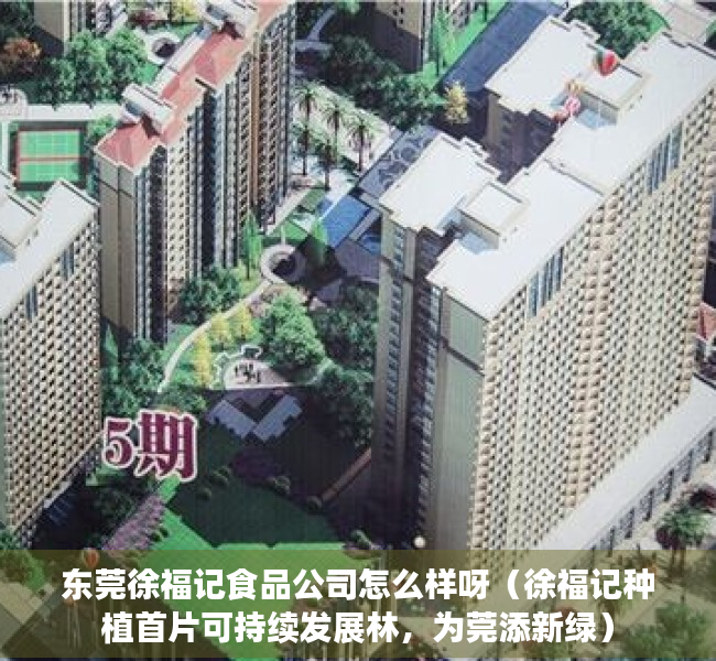 东莞徐福记食品公司怎么样呀（徐福记种植首片可持续发展林，为莞添新绿）