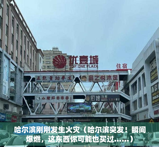 哈尔滨刚刚发生火灾（哈尔滨突发！瞬间爆燃，这东西你可能也买过……）