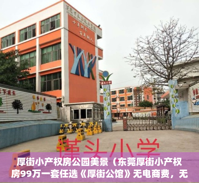 厚街小产权房公园美景（东莞厚街小产权房99万一套任选《厚街公馆》无电商费，无条件分期厚街最大人工湖旁 环境优美 厚街最适合居住的楼盘，还带车位）