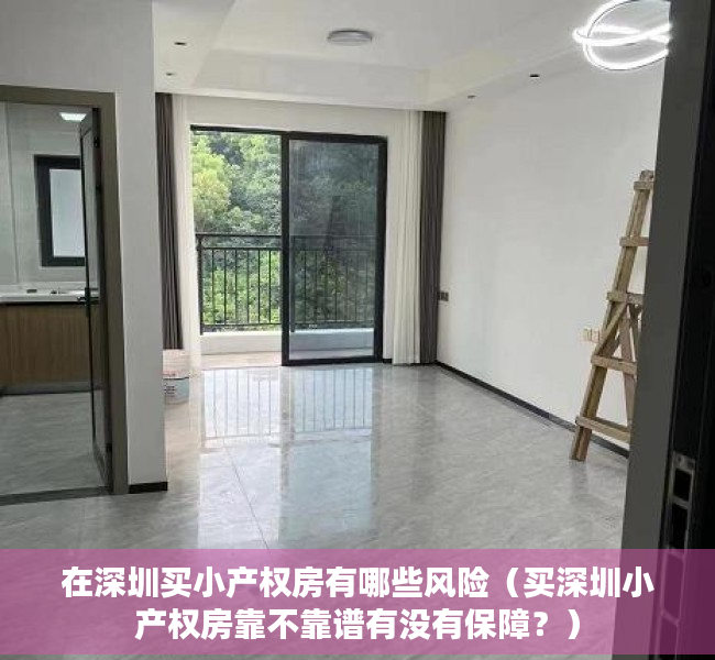 在深圳买小产权房有哪些风险（买深圳小产权房靠不靠谱有没有保障？）