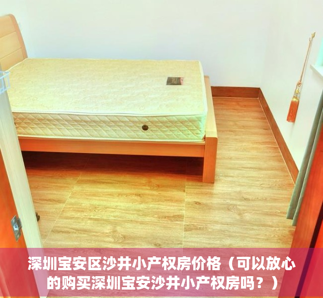 深圳宝安区沙井小产权房价格（可以放心的购买深圳宝安沙井小产权房吗？）