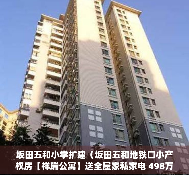 坂田五和小学扩建（坂田五和地铁口小产权房【祥瑞公寓】送全屋家私家电 498万套起）