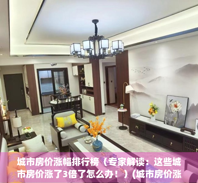 城市房价涨幅排行榜（专家解读：这些城市房价涨了3倍了怎么办！）(城市房价涨幅排行榜2020)