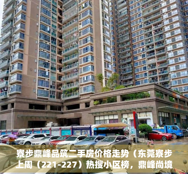 寮步鼎峰品筑二手房价格走势（东莞寮步上周（221-227）热搜小区榜，鼎峰尚境受用户关注度最高）