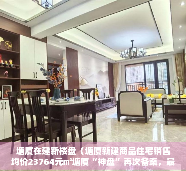 塘厦在建新楼盘（塘厦新建商品住宅销售均价23764元㎡塘厦“神盘”再次备案，最高房价达39196元㎡！）