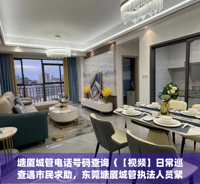 塘厦城管电话号码查询（【视频】日常巡查遇市民求助，东莞塘厦城管执法人员紧急救护就医）