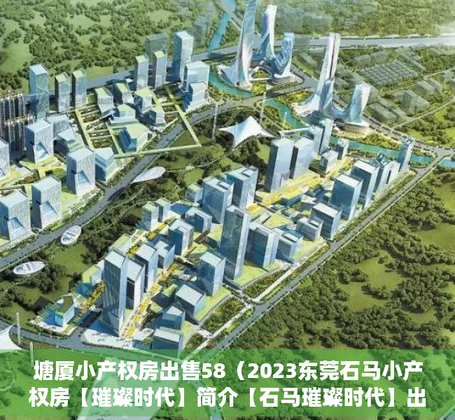 塘厦小产权房出售58（2023东莞石马小产权房【璀璨时代】简介【石马璀璨时代】出售！）