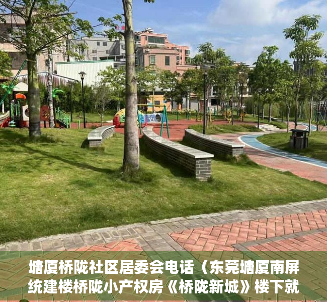 塘厦桥陇社区居委会电话（东莞塘厦南屏统建楼桥陇小产权房《桥陇新城》楼下就是商场 双高速出口 带停车场 总价268万起环境最好 正规报建 最新开盘首付低）