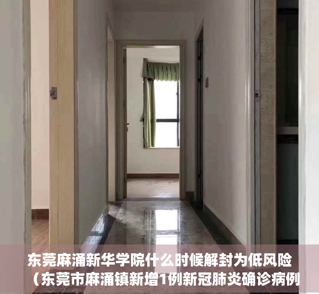东莞麻涌新华学院什么时候解封为低风险（东莞市麻涌镇新增1例新冠肺炎确诊病例，就读于广州新华学院东莞校区）
