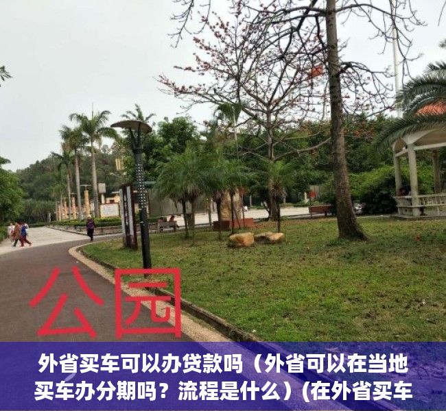 外省买车可以办贷款吗（外省可以在当地买车办分期吗？流程是什么）(在外省买车能贷款吗)