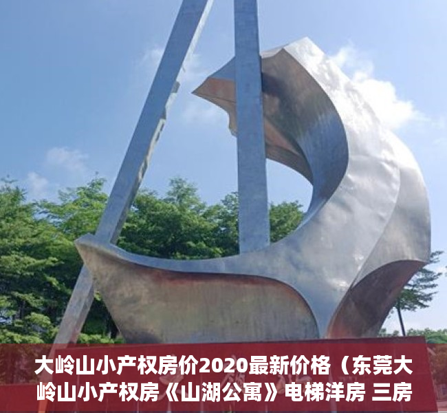 大岭山小产权房价2020最新价格（东莞大岭山小产权房《山湖公寓》电梯洋房 三房29万每套起）