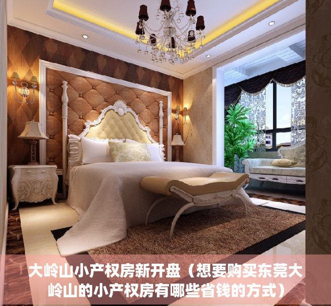 大岭山小产权房新开盘（想要购买东莞大岭山的小产权房有哪些省钱的方式）