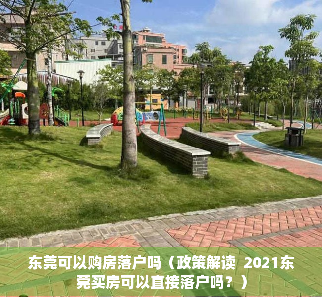东莞可以购房落户吗（政策解读  2021东莞买房可以直接落户吗？）