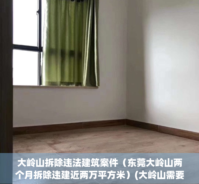 大岭山拆除违法建筑案件（东莞大岭山两个月拆除违建近两万平方米）(大岭山需要拆迁的村有哪些)