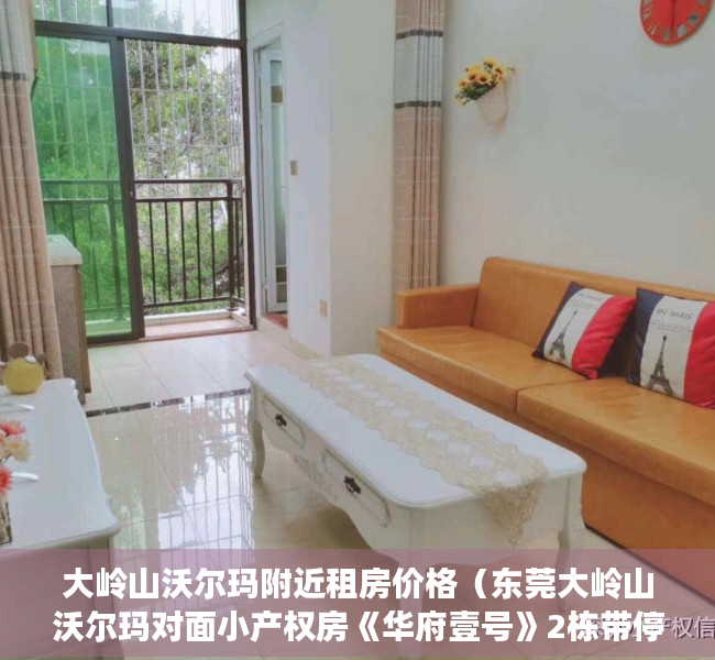 大岭山沃尔玛附近租房价格（东莞大岭山沃尔玛对面小产权房《华府壹号》2栋带停车场，1000多个车位，旧改拆迁区域，小产权房有可能变商品房，无条分件‬期3年）