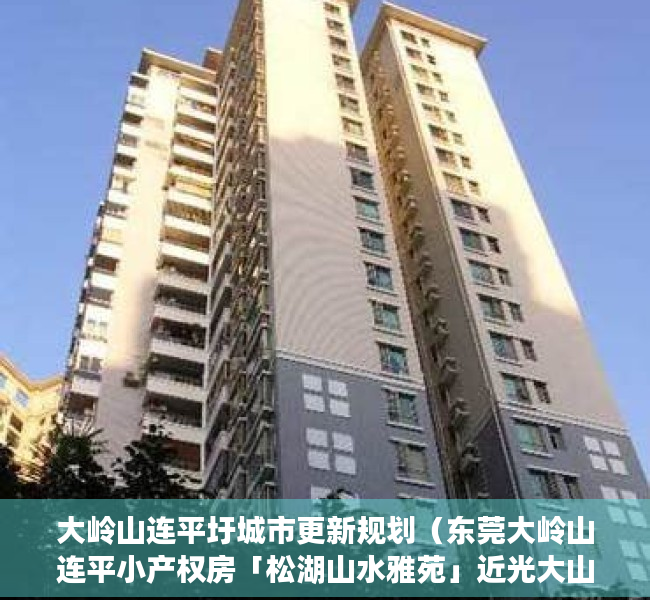 大岭山连平圩城市更新规划（东莞大岭山连平小产权房「松湖山水雅苑」近光大山湖城）