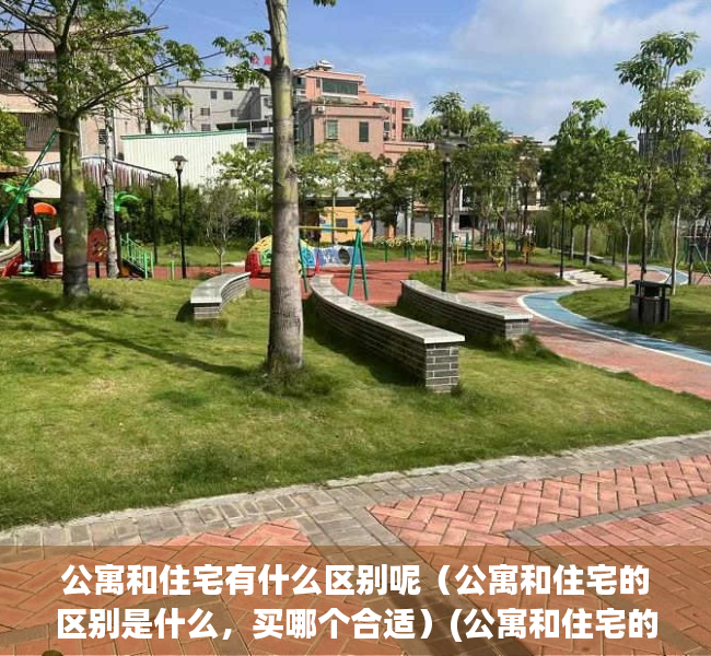 公寓和住宅有什么区别呢（公寓和住宅的区别是什么，买哪个合适）(公寓和住宅的主要区别)