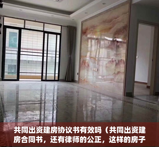 共同出资建房协议书有效吗（共同出资建房合同书，还有律师的公正，这样的房子可以买吗？使用权70年？）