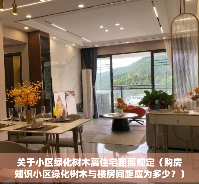 关于小区绿化树木离住宅距离规定（购房知识小区绿化树木与楼房间距应为多少？）