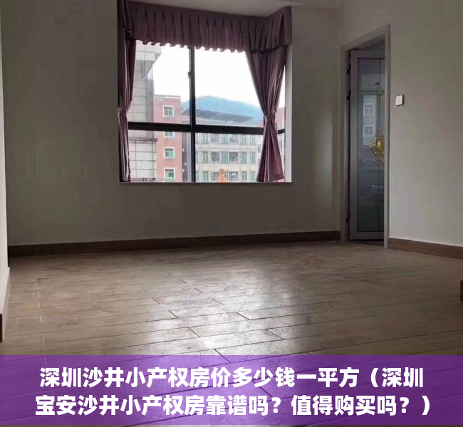 深圳沙井小产权房价多少钱一平方（深圳宝安沙井小产权房靠谱吗？值得购买吗？）