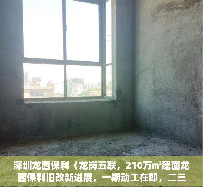 深圳龙西保利（龙岗五联，210万㎡建面龙西保利旧改新进展，一期动工在即，二三期签约尾声）