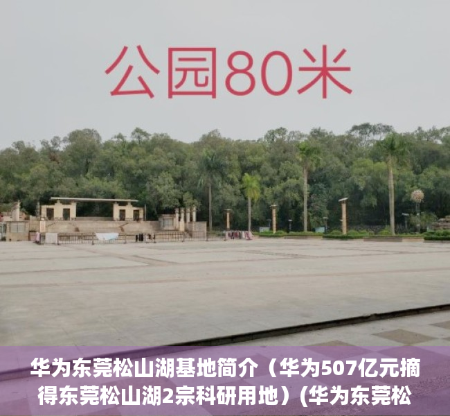 华为东莞松山湖基地简介（华为507亿元摘得东莞松山湖2宗科研用地）(华为东莞松山湖基地怎么样)