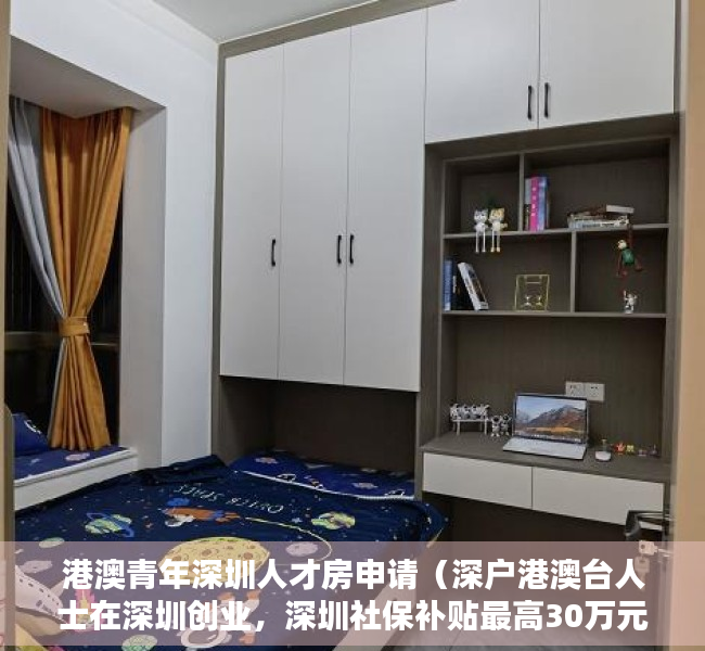 港澳青年深圳人才房申请（深户港澳台人士在深圳创业，深圳社保补贴最高30万元）