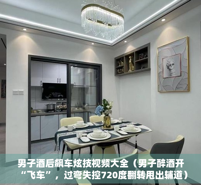 男子酒后飙车炫技视频大全（男子醉酒开“飞车”，过弯失控720度翻转甩出辅道）