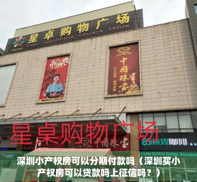 深圳小产权房可以分期付款吗（深圳买小产权房可以贷款吗上征信吗？）