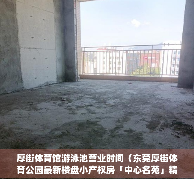 厚街体育馆游泳池营业时间（东莞厚街体育公园最新楼盘小产权房「中心名苑」精装单间158万一套，厚街万达广场0距离，地铁口寮厦站300米， 3栋社区、楼下停车方便！）