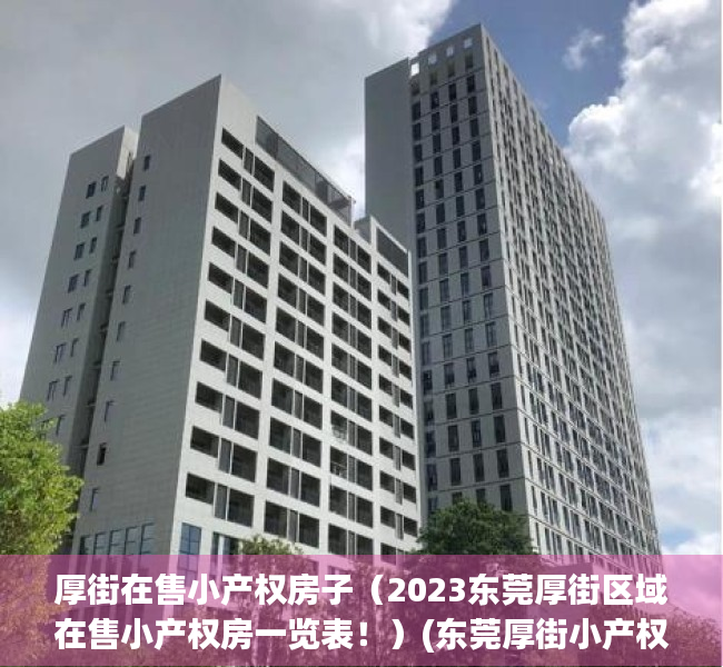 厚街在售小产权房子（2023东莞厚街区域在售小产权房一览表！）(东莞厚街小产权房值得买吗)