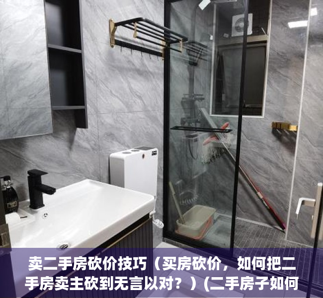 卖二手房砍价技巧（买房砍价，如何把二手房卖主砍到无言以对？）(二手房子如何砍价)