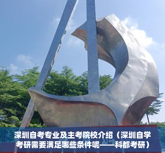 深圳自考专业及主考院校介绍（深圳自学考研需要满足哪些条件呢——科都考研）