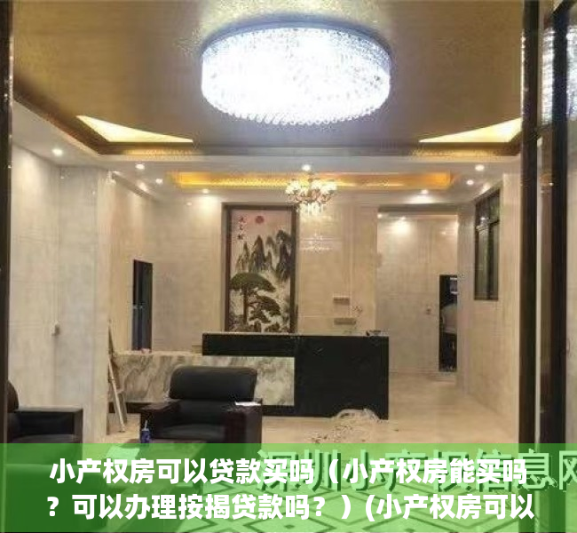 小产权房可以贷款买吗（小产权房能买吗？可以办理按揭贷款吗？）(小产权房可以做贷款吗?)