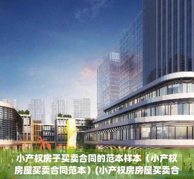 小产权房子买卖合同的范本样本（小产权房屋买卖合同范本）(小产权房房屋买卖合同怎么写)