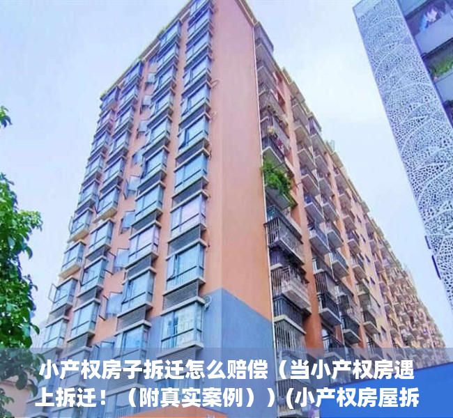 小产权房子拆迁怎么赔偿（当小产权房遇上拆迁！（附真实案例））(小产权房屋拆迁补偿)