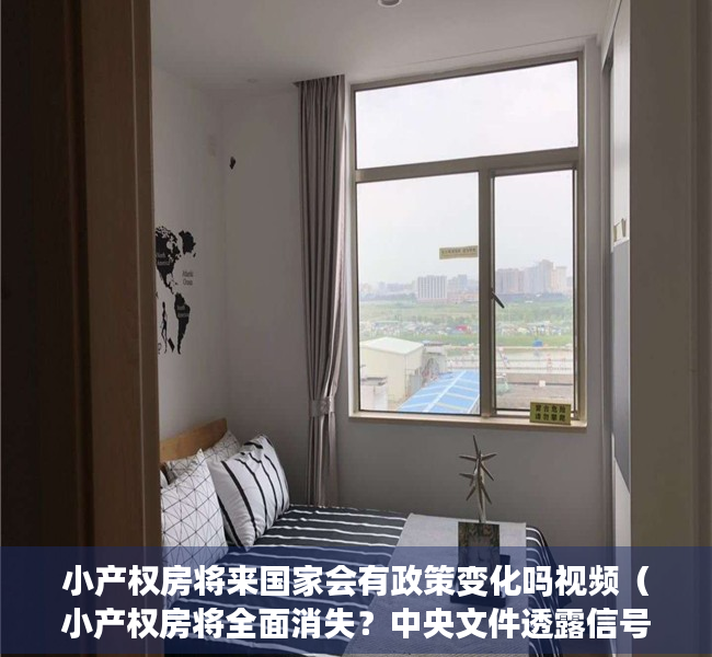 小产权房将来国家会有政策变化吗视频（小产权房将全面消失？中央文件透露信号）